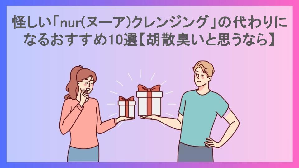 怪しい「nur(ヌーア)クレンジング」の代わりになるおすすめ10選【胡散臭いと思うなら】